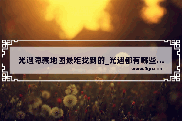 光遇隐藏地图最难找到的_光遇都有哪些隐藏地方