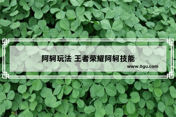 阿轲玩法 王者荣耀阿轲技能