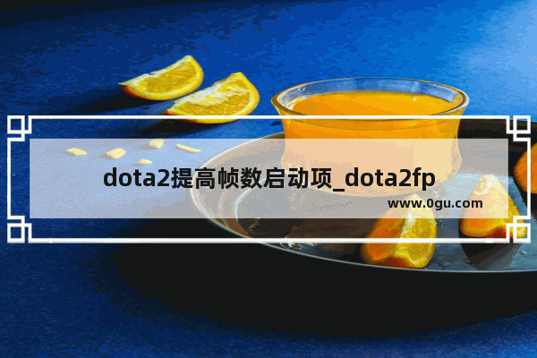 dota2提高帧数启动项_dota2fps低怎么解决