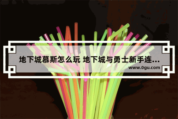 地下城慕斯怎么玩 地下城与勇士新手连招攻略