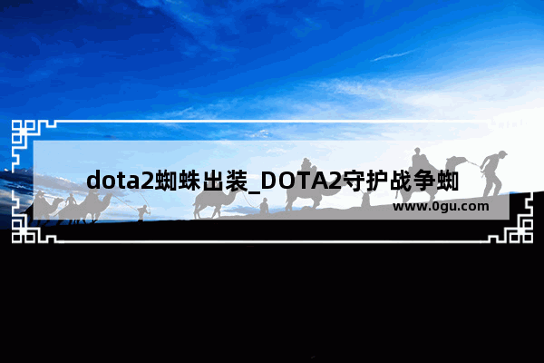 dota2蜘蛛出装_DOTA2守护战争蜘蛛怎么过