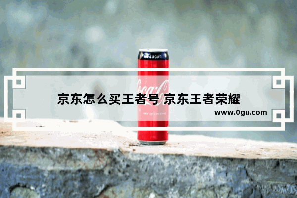 京东怎么买王者号 京东王者荣耀
