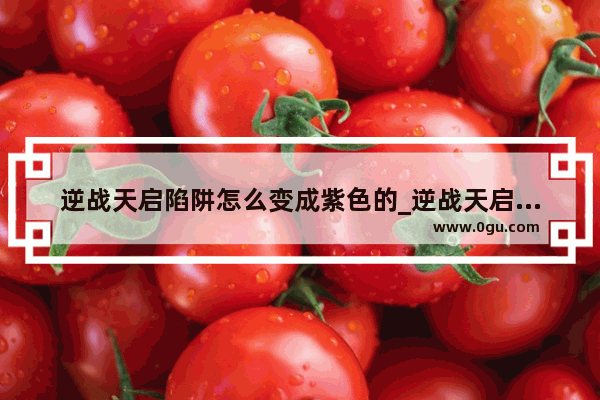 逆战天启陷阱怎么变成紫色的_逆战天启星河皮肤怎么获得