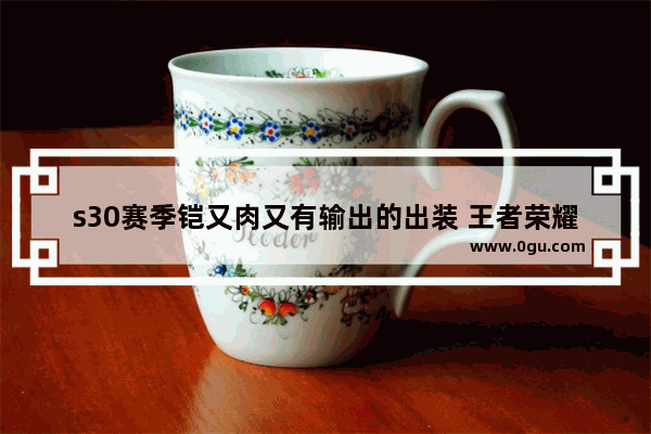 s30赛季铠又肉又有输出的出装 王者荣耀铠肉
