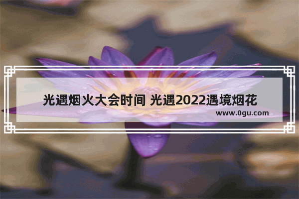 光遇烟火大会时间 光遇2022遇境烟花