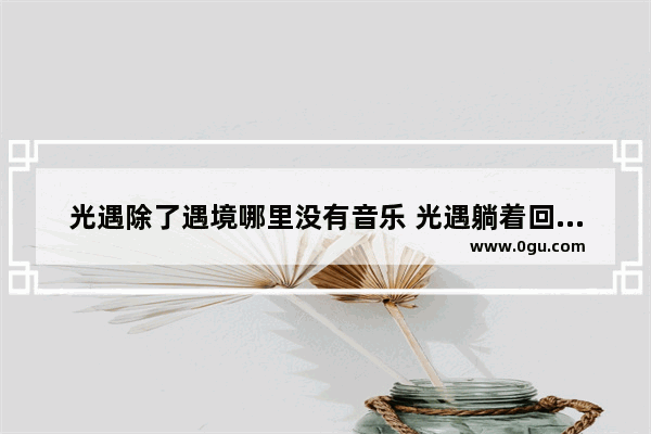 光遇除了遇境哪里没有音乐 光遇躺着回遇境