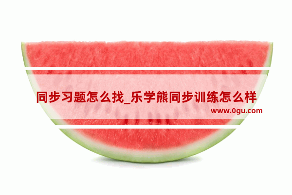 同步习题怎么找_乐学熊同步训练怎么样