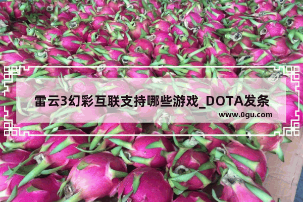 雷云3幻彩互联支持哪些游戏_DOTA发条地精后期怎么打