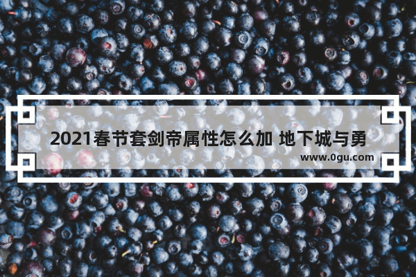 2021春节套剑帝属性怎么加 地下城与勇士新春武器升级