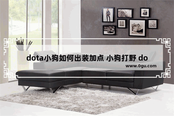 dota小狗如何出装加点 小狗打野 dota2