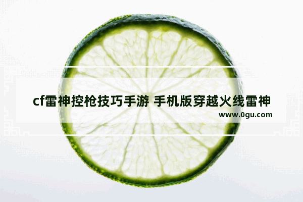 cf雷神控枪技巧手游 手机版穿越火线雷神