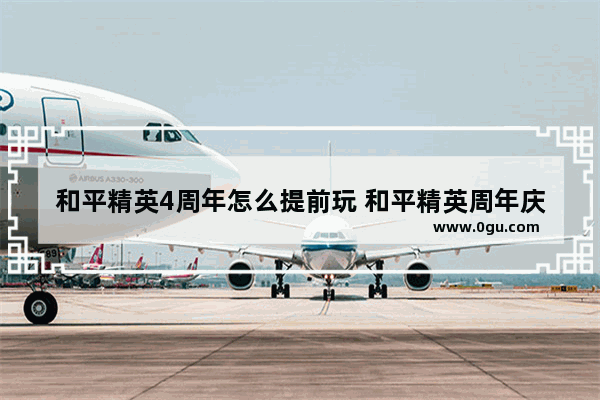 和平精英4周年怎么提前玩 和平精英周年庆怎么完成
