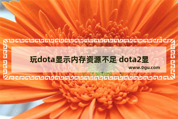 玩dota显示内存资源不足 dota2显示不全
