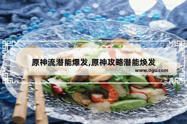 原神流潜能爆发,原神攻略潜能焕发