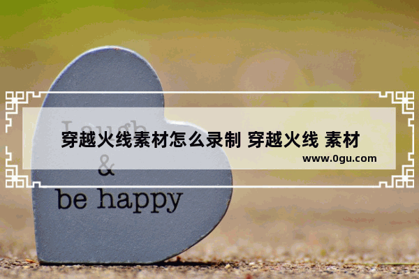 穿越火线素材怎么录制 穿越火线 素材