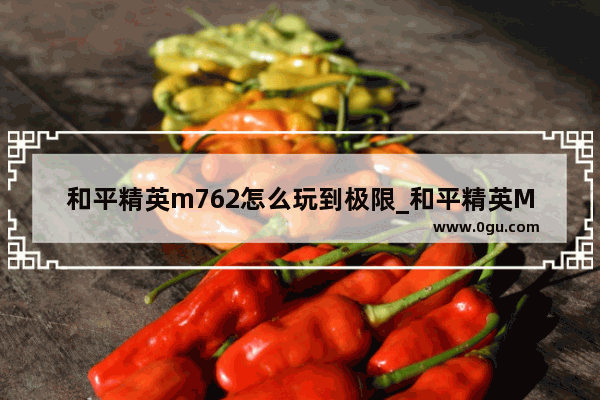 和平精英m762怎么玩到极限_和平精英M762压不枪怎么办