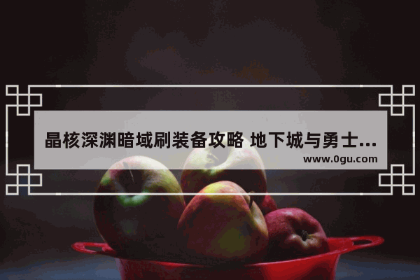 晶核深渊暗域刷装备攻略 地下城与勇士深渊副本装备