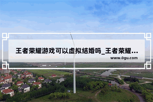 王者荣耀游戏可以虚拟结婚吗_王者荣耀这个游戏可以结婚吗