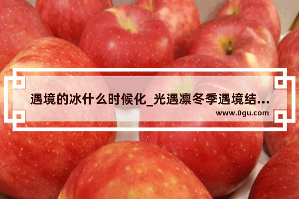 遇境的冰什么时候化_光遇凛冬季遇境结冰吗