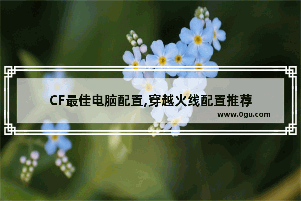 CF最佳电脑配置,穿越火线配置推荐
