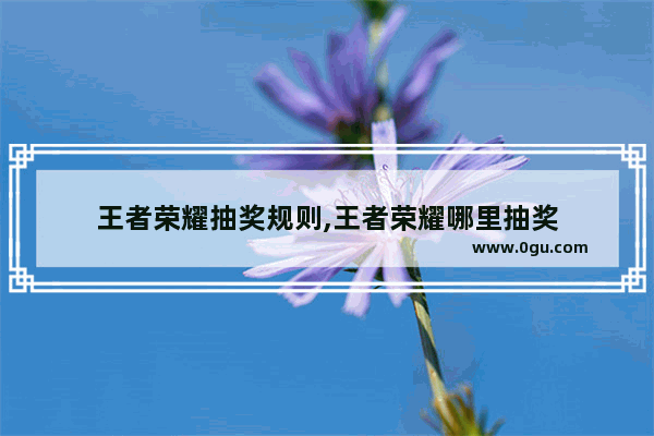 王者荣耀抽奖规则,王者荣耀哪里抽奖