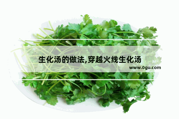 生化汤的做法,穿越火线生化汤