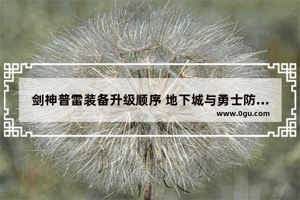 剑神普雷装备升级顺序 地下城与勇士防具武器升级