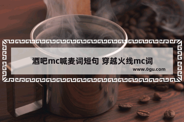 酒吧mc喊麦词短句 穿越火线mc词