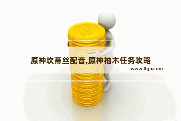 原神坎蒂丝配音,原神柚木任务攻略