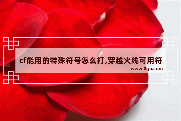 cf能用的特殊符号怎么打,穿越火线可用符号