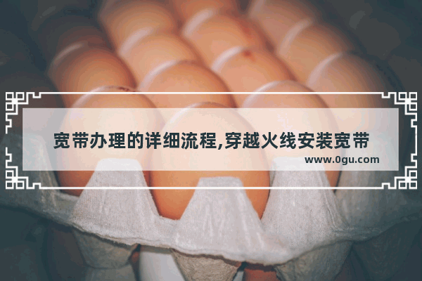 宽带办理的详细流程,穿越火线安装宽带