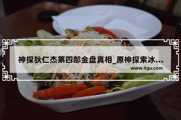 神探狄仁杰第四部金盘真相_原神探索冰的秘密怎么完成