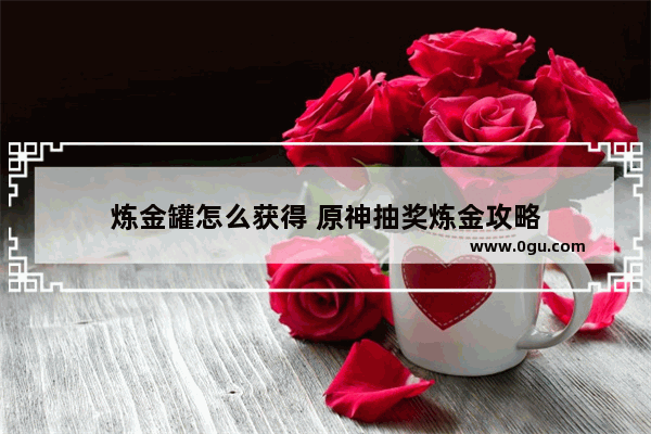 炼金罐怎么获得 原神抽奖炼金攻略
