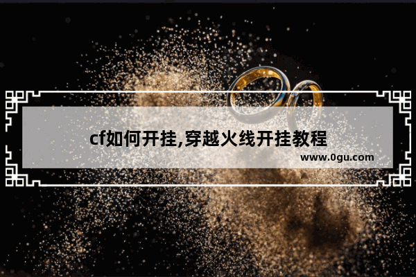 cf如何开挂,穿越火线开挂教程