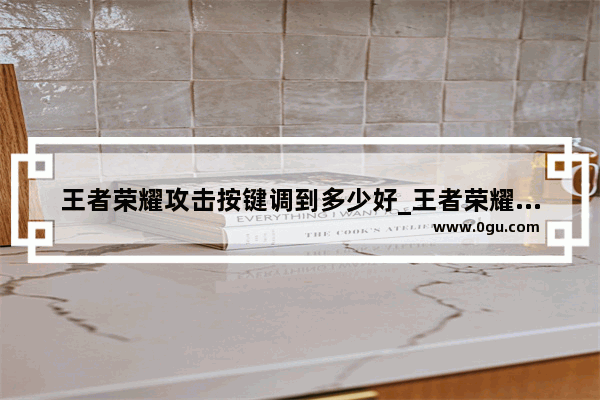 王者荣耀攻击按键调到多少好_王者荣耀三个攻击键怎么用
