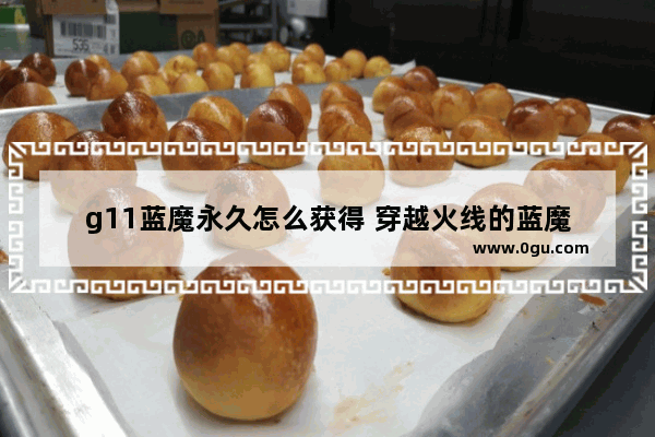 g11蓝魔永久怎么获得 穿越火线的蓝魔