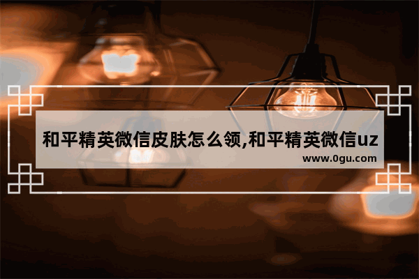 和平精英微信皮肤怎么领,和平精英微信uzi皮肤