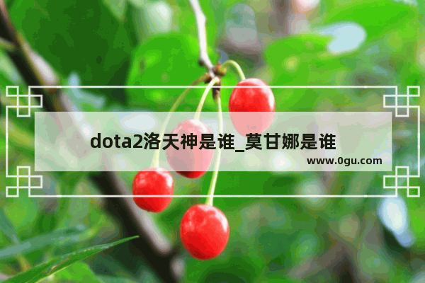 dota2洛天神是谁_莫甘娜是谁