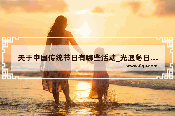 关于中国传统节日有哪些活动_光遇冬日活动持续多久2021