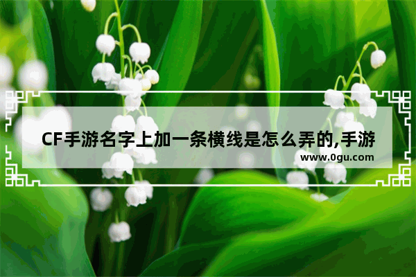 CF手游名字上加一条横线是怎么弄的,手游穿越火线的名字符号