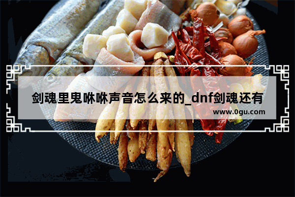 剑魂里鬼咻咻声音怎么来的_dnf剑魂还有得玩吗