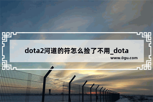 dota2河道的符怎么捡了不用_dota2金币符刷新时间