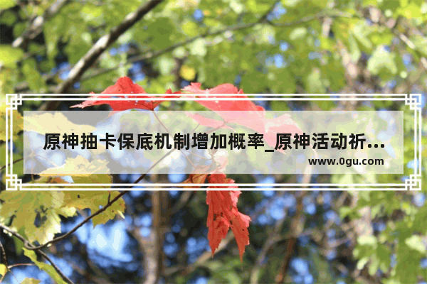 原神抽卡保底机制增加概率_原神活动祈愿保底规则
