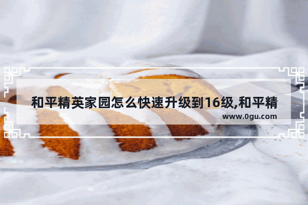 和平精英家园怎么快速升级到16级,和平精英16怎么改