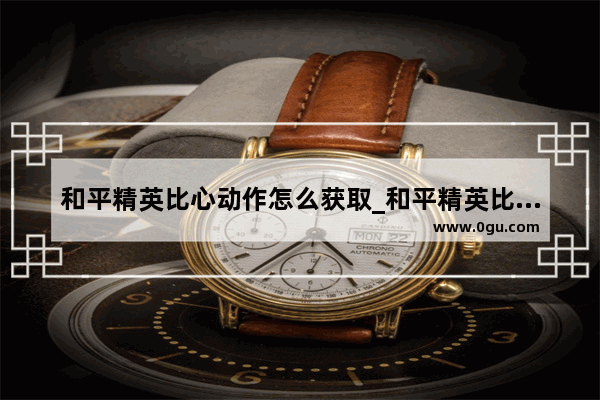 和平精英比心动作怎么获取_和平精英比心动作怎么获取