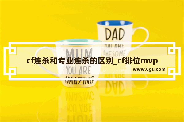 cf连杀和专业连杀的区别_cf排位mvp怎么算