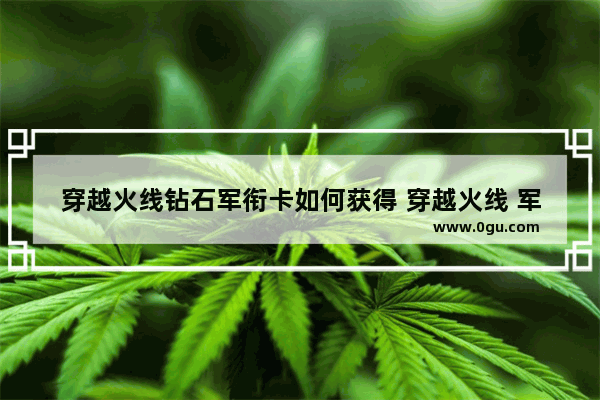 穿越火线钻石军衔卡如何获得 穿越火线 军衔卡