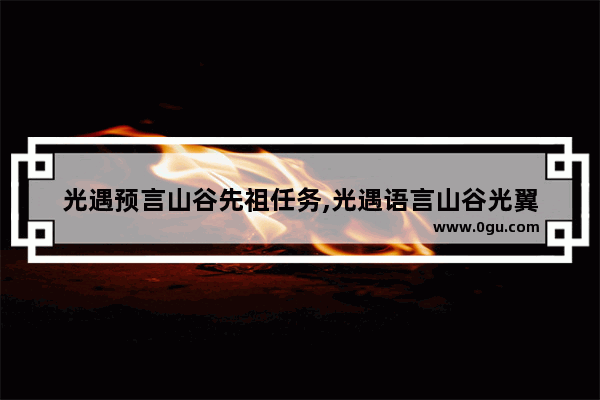 光遇预言山谷先祖任务,光遇语言山谷光翼