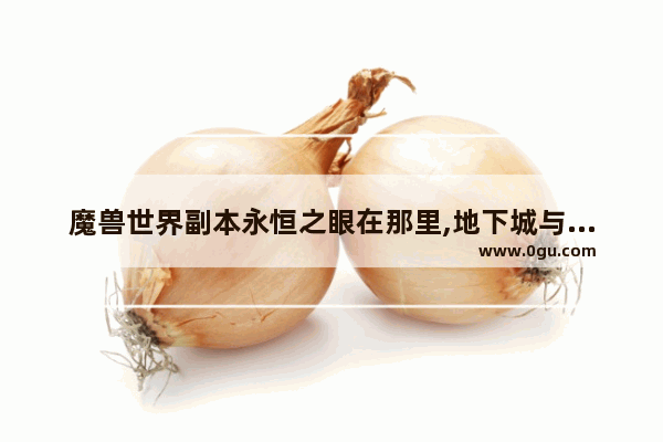 魔兽世界副本永恒之眼在那里,地下城与勇士永恒之眼