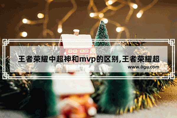 王者荣耀中超神和mvp的区别,王者荣耀超神什么意思